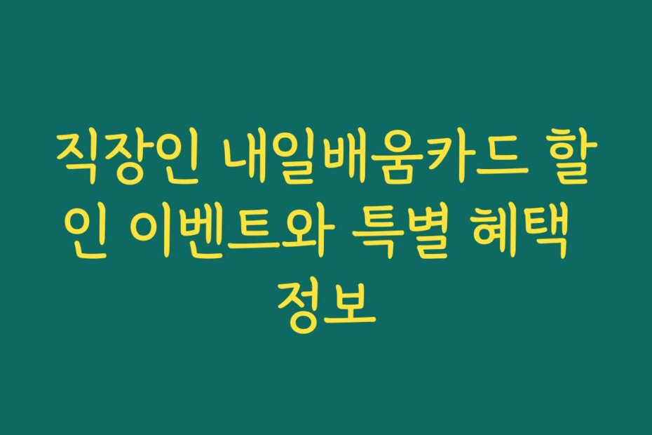 직장인 내일배움카드 할인 이벤트와 특별 혜택 정보