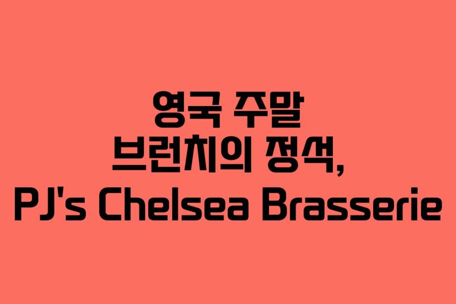 영국 주말 브런치의 정석, PJ&rsquo;s Chelsea Brasserie