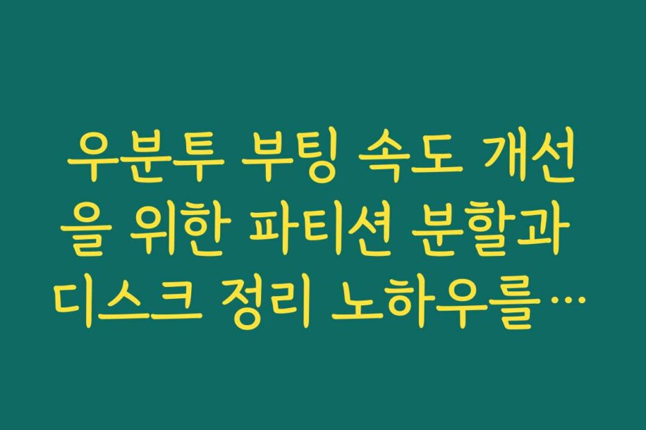 우분투 부팅 속도 개선을 위한 파티션 분할과 디스크 정리 노하우를 공개합니다