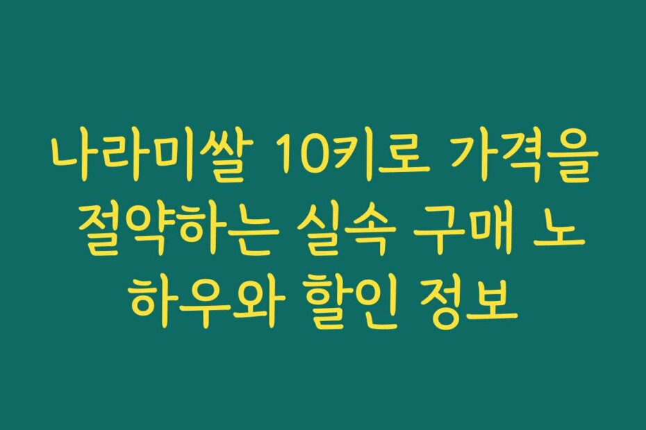 나라미쌀 10키로 가격을 절약하는 실속 구매 노하우와 할인 정보