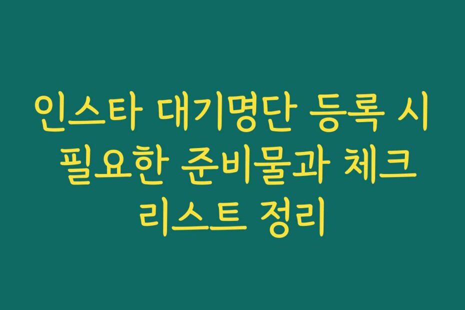 인스타 대기명단 등록 시 필요한 준비물과 체크리스트 정리