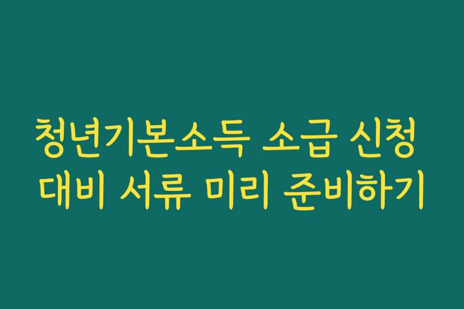 청년기본소득 소급 신청 대비 서류 미리 준비하기