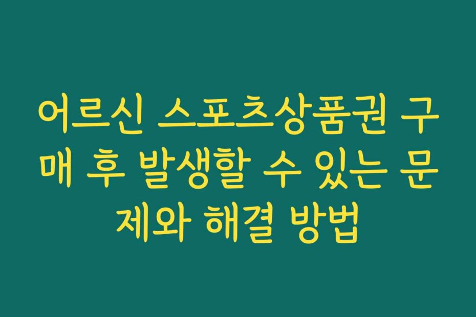 어르신 스포츠상품권 구매 후 발생할 수 있는 문제와 해결 방법