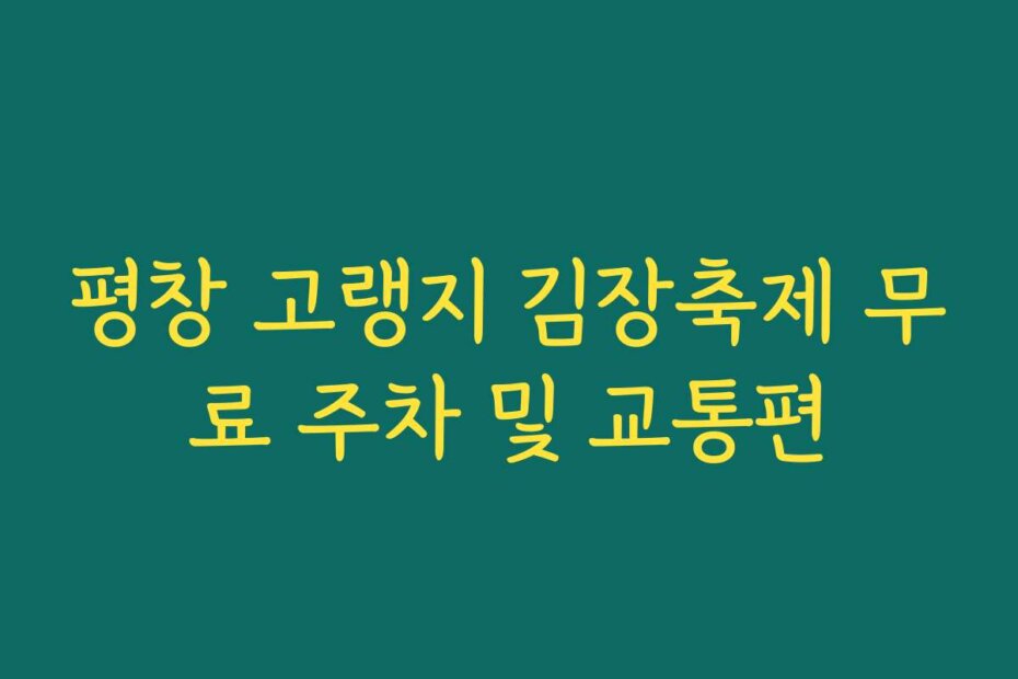평창 고랭지 김장축제 무료 주차 및 교통편