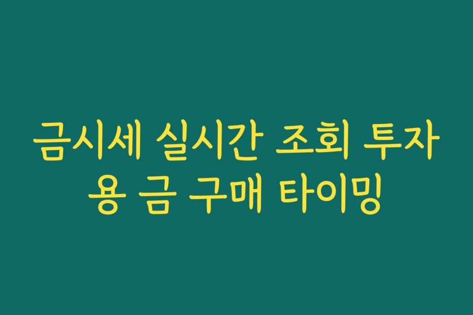 금시세 실시간 조회 투자용 금 구매 타이밍