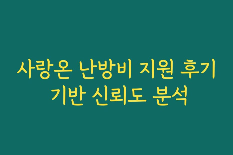 사랑온 난방비 지원 후기 기반 신뢰도 분석