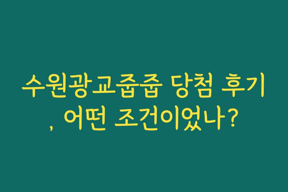 수원광교줍줍 당첨 후기, 어떤 조건이었나?