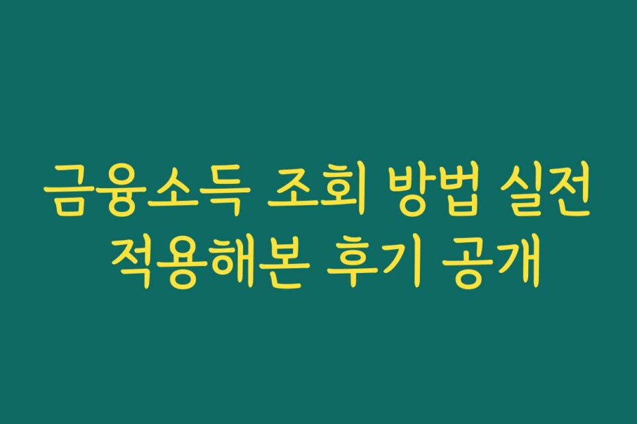 금융소득 조회 방법 실전 적용해본 후기 공개