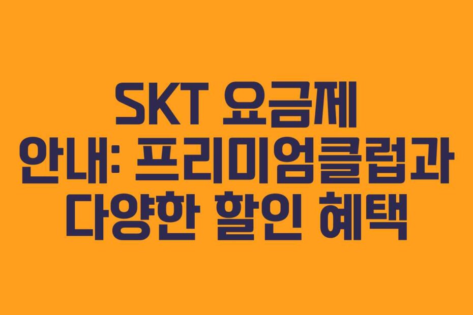 SKT 요금제 안내: 프리미엄클럽과 다양한 할인 혜택