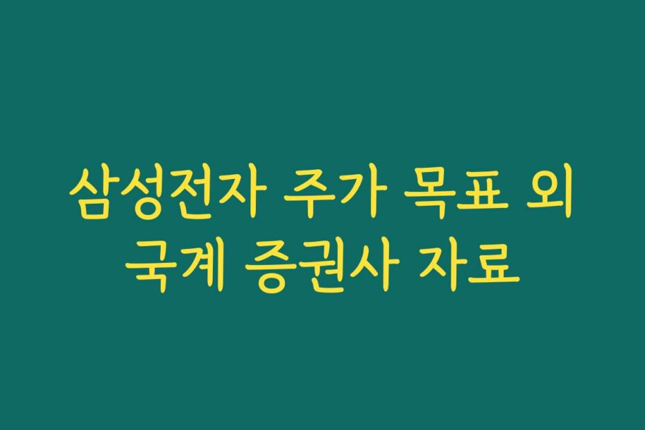 삼성전자 주가 목표 외국계 증권사 자료