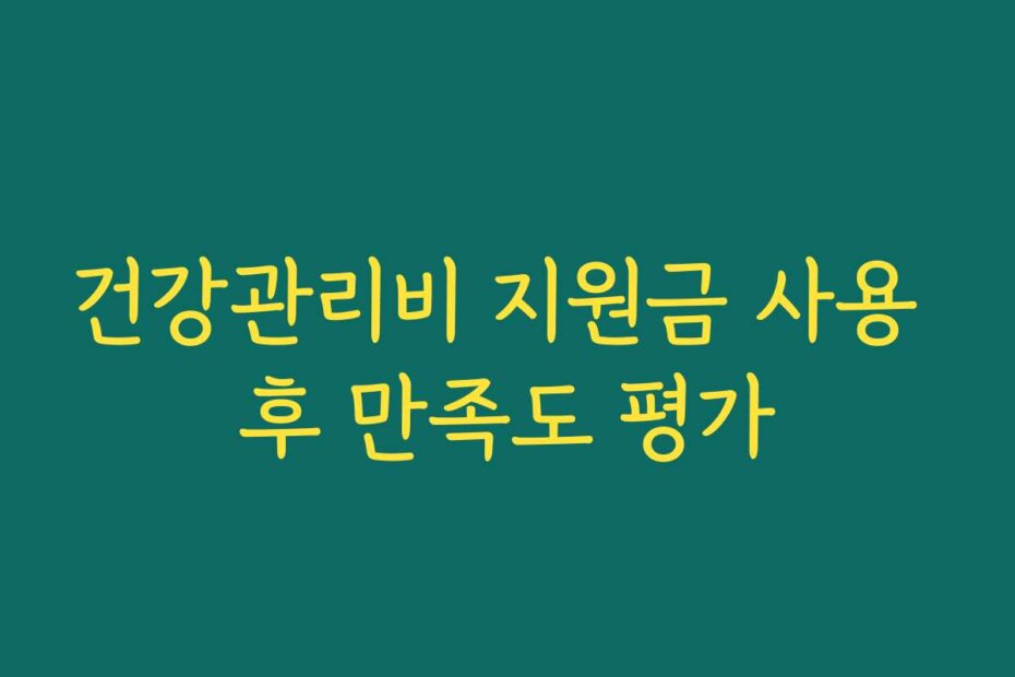 건강관리비 지원금 사용 후 만족도 평가