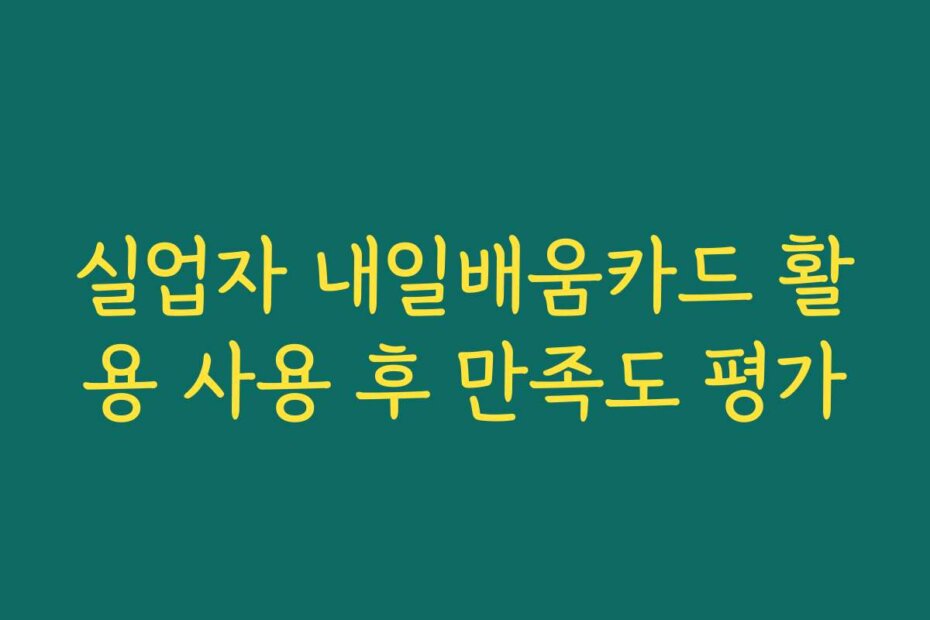 실업자 내일배움카드 활용 사용 후 만족도 평가