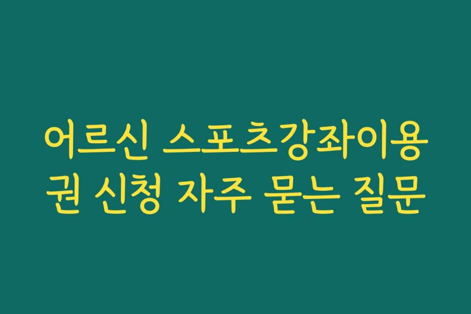 어르신 스포츠강좌이용권 신청 자주 묻는 질문