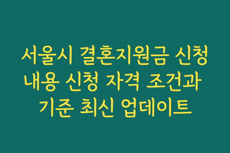 서울시 결혼지원금 신청내용 신청 자격 조건과 기준 최신 업데이트