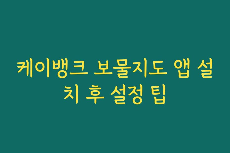 케이뱅크 보물지도 앱 설치 후 설정 팁