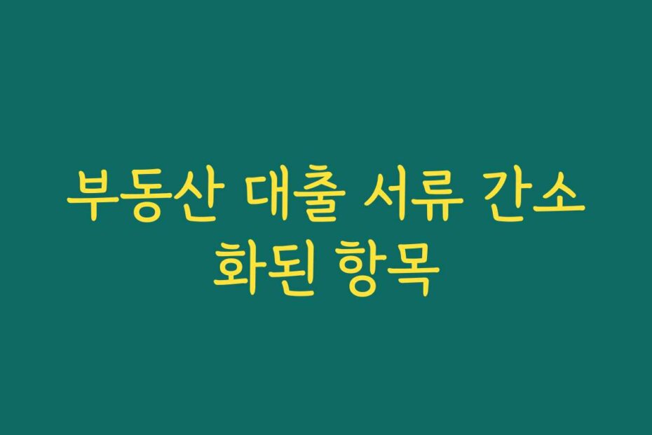 부동산 대출 서류 간소화된 항목
