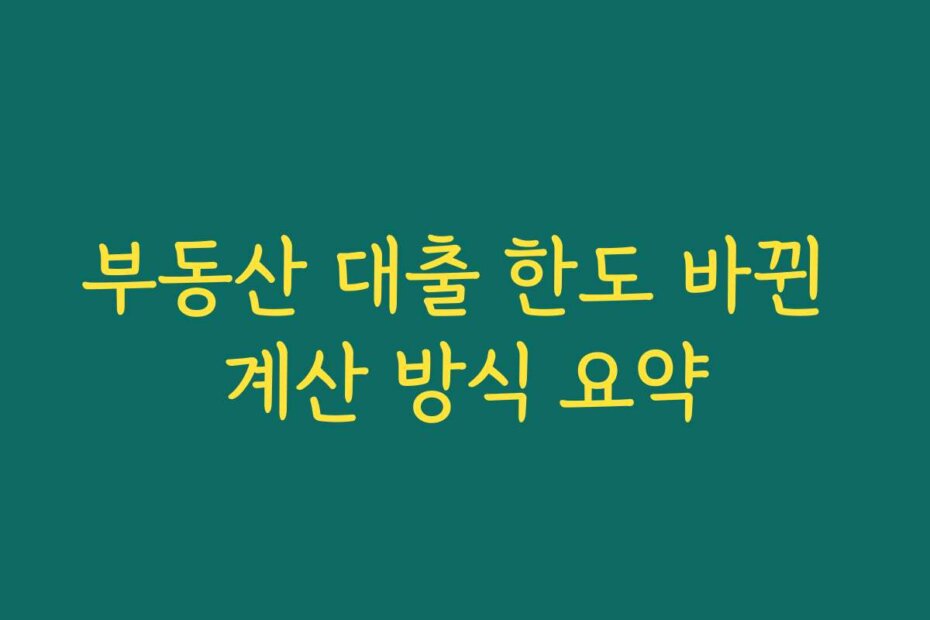 부동산 대출 한도 바뀐 계산 방식 요약