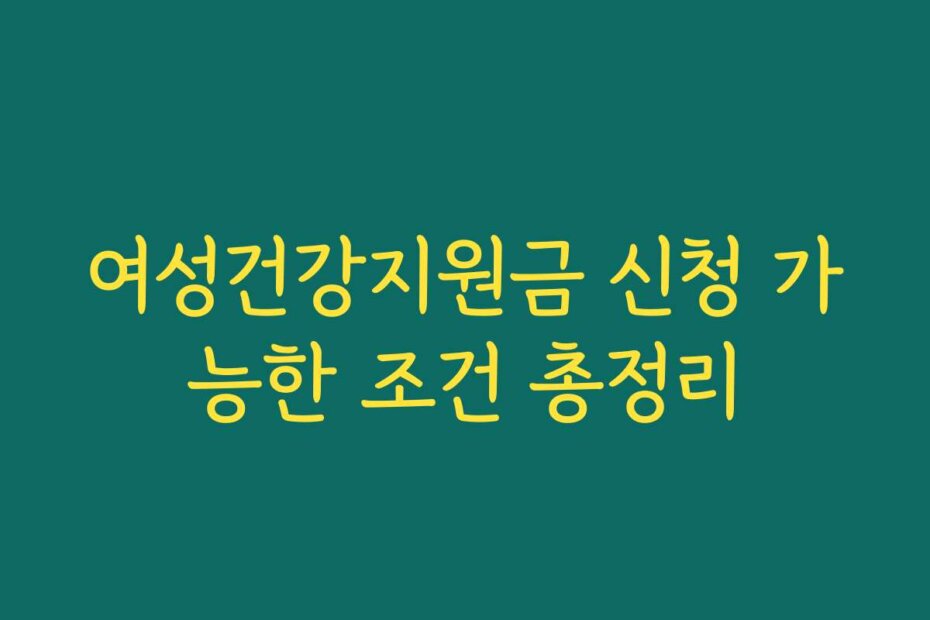 여성건강지원금 신청 가능한 조건 총정리