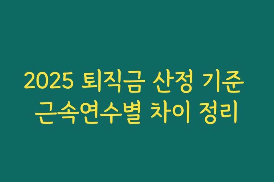2025 퇴직금 산정 기준 근속연수별 차이 정리