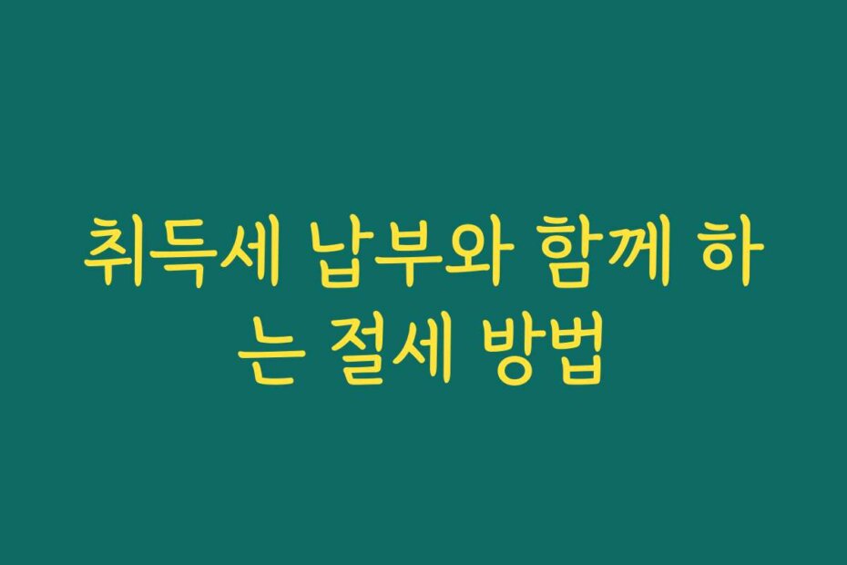취득세 납부와 함께 하는 절세 방법