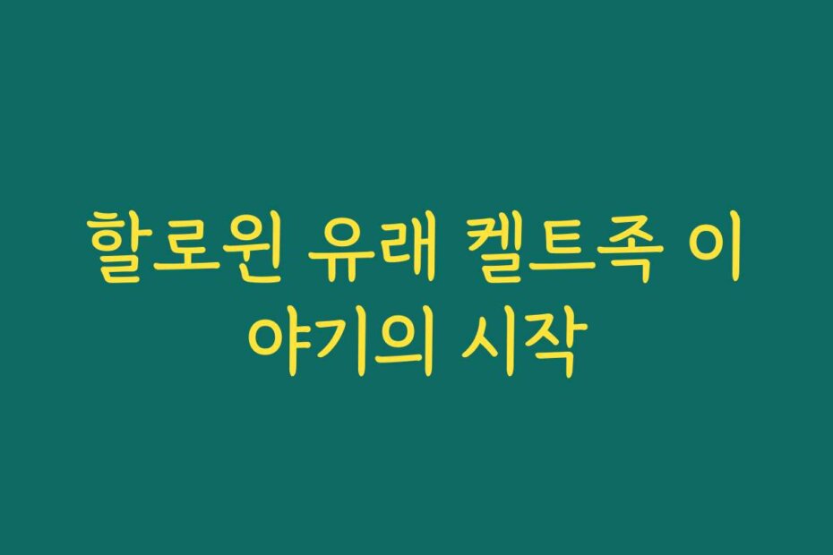 할로윈 유래 켈트족 이야기의 시작