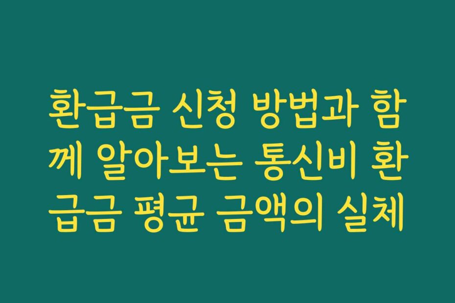 환급금 신청 방법과 함께 알아보는 통신비 환급금 평균 금액의 실체