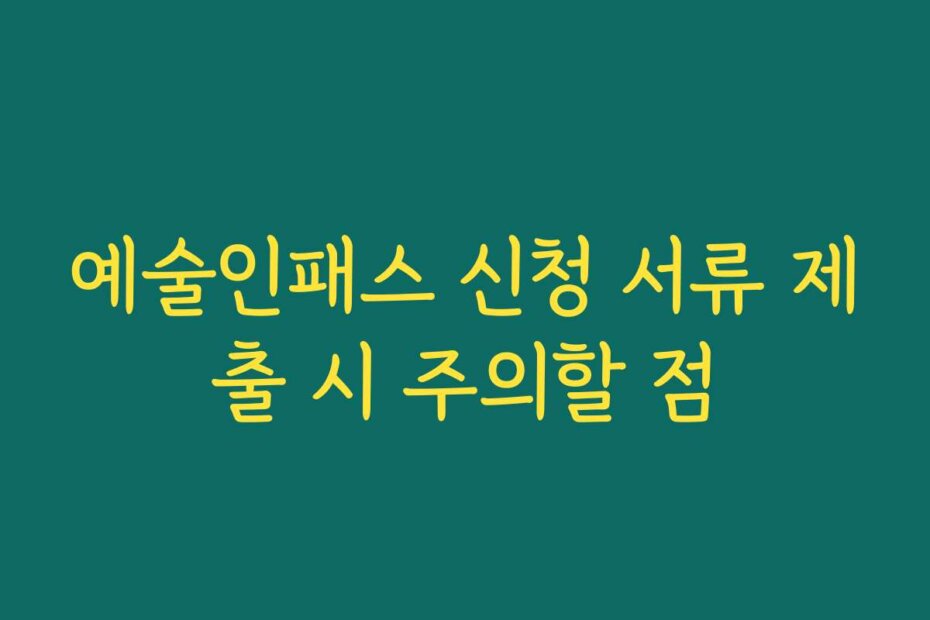 예술인패스 신청 서류 제출 시 주의할 점