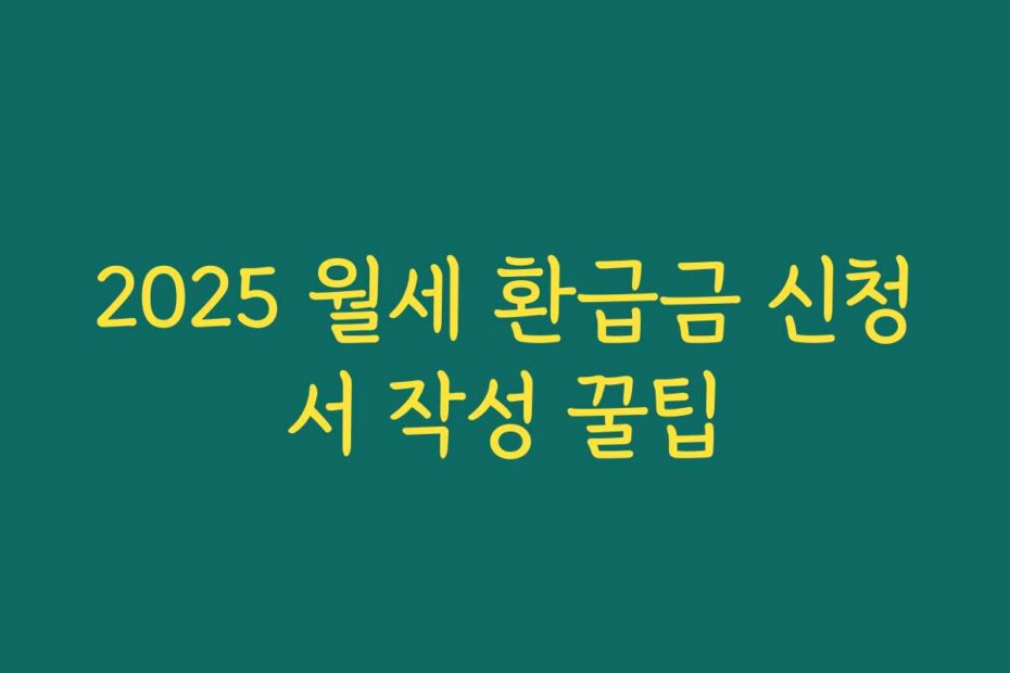 2025 월세 환급금 신청서 작성 꿀팁
