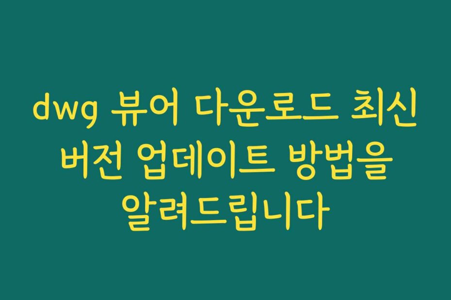 dwg 뷰어 다운로드 최신 버전 업데이트 방법을 알려드립니다