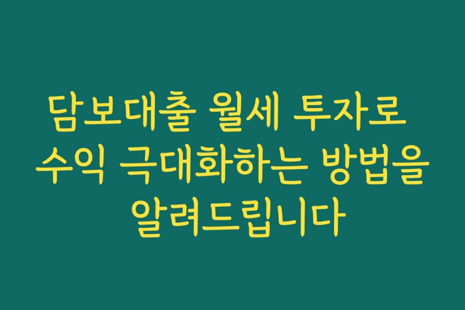담보대출 월세 투자로 수익 극대화하는 방법을 알려드립니다