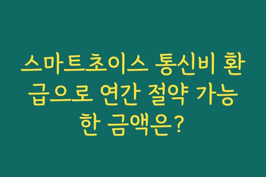 스마트초이스 통신비 환급으로 연간 절약 가능한 금액은?