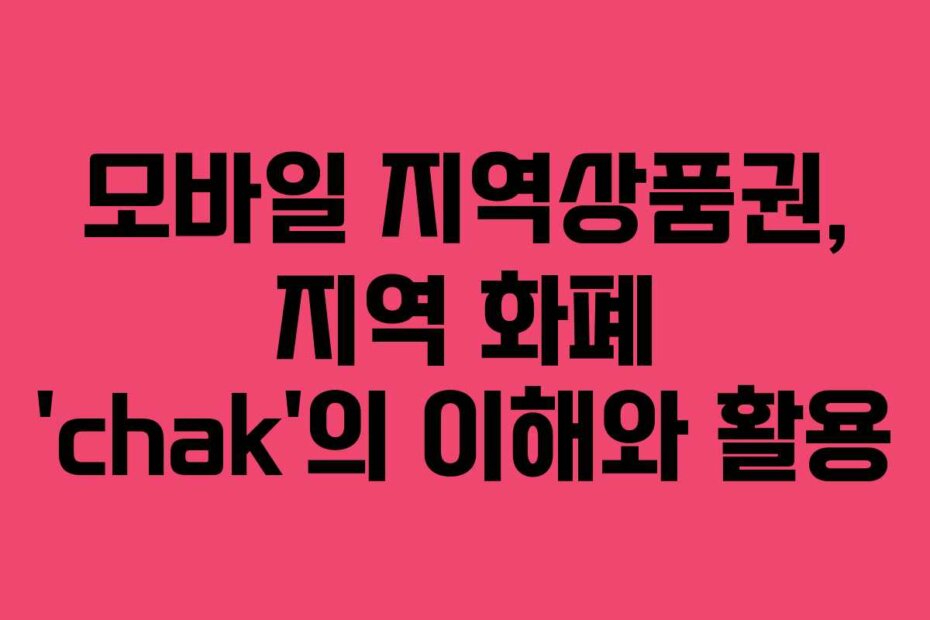 모바일 지역상품권, 지역 화폐 ‘chak’의 이해와 활용