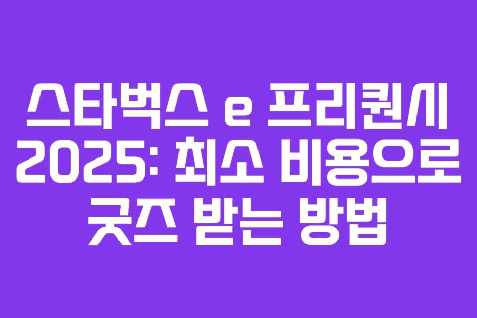 스타벅스 e 프리퀀시 2025: 최소 비용으로 굿즈 받는 방법