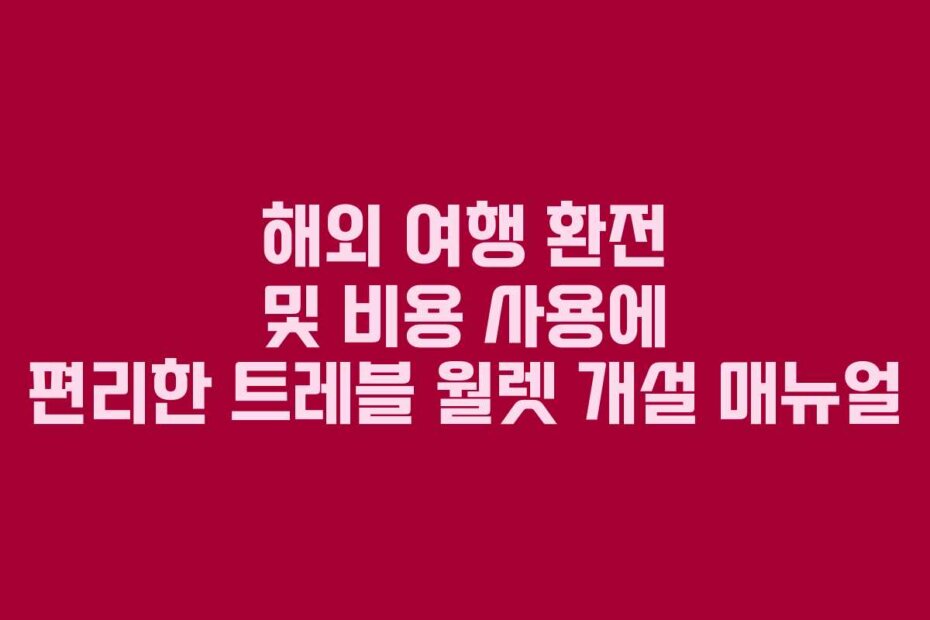 해외 여행 환전 및 비용 사용에 편리한 트레블 월렛 개설 매뉴얼