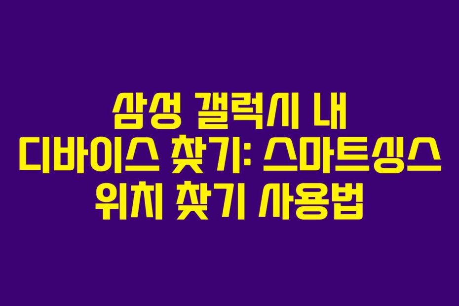 삼성 갤럭시 내 디바이스 찾기: 스마트싱스 위치 찾기 사용법
