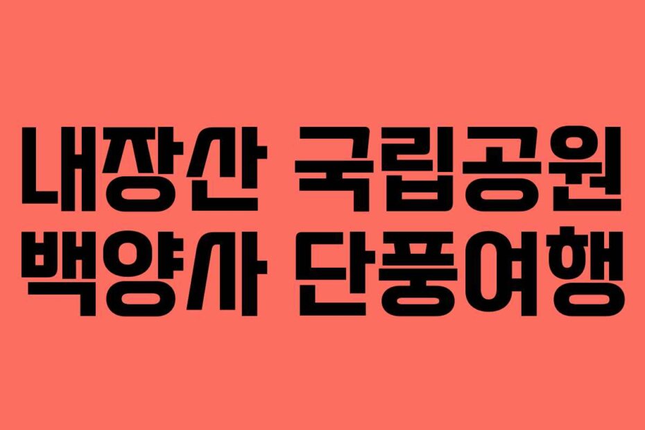 내장산 국립공원 백양사 단풍여행