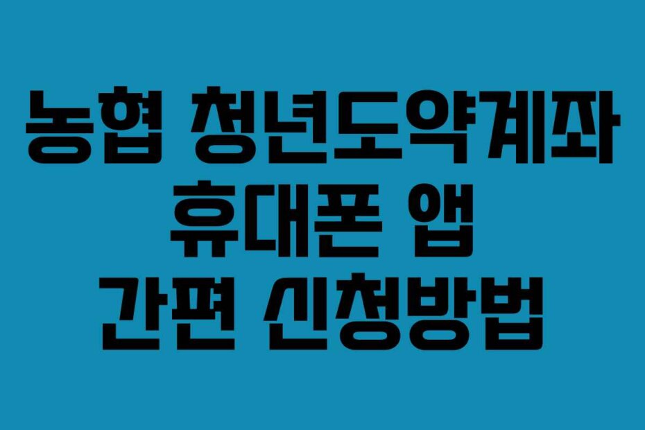 농협 청년도약계좌 휴대폰 앱 간편 신청방법