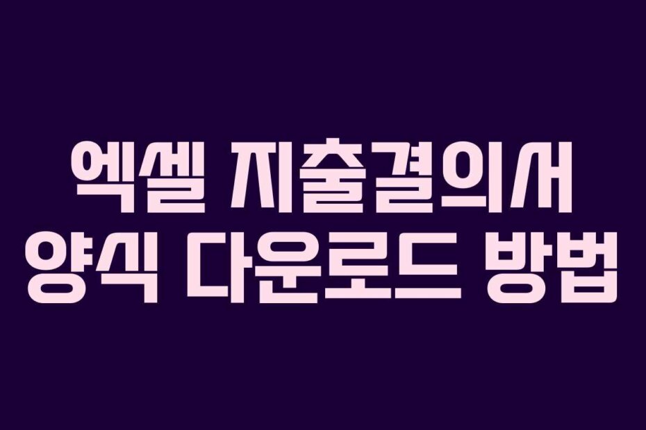 엑셀 지출결의서 양식 다운로드 방법