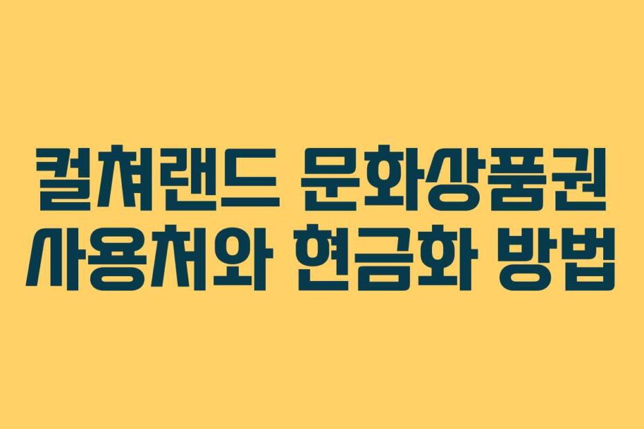 컬쳐랜드 문화상품권 사용처와 현금화 방법