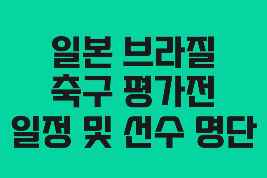 일본 브라질 축구 평가전 일정 및 선수 명단