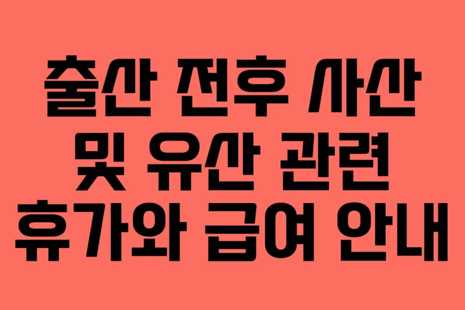 출산 전후 사산 및 유산 관련 휴가와 급여 안내