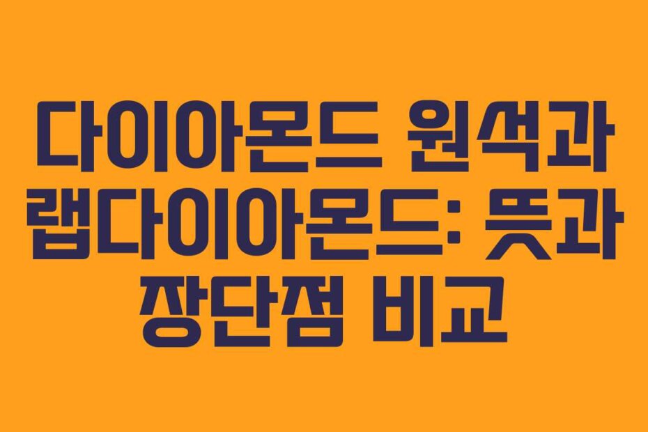 다이아몬드 원석과 랩다이아몬드: 뜻과 장단점 비교