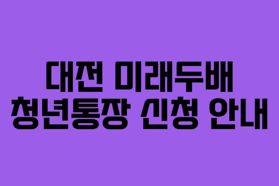 대전 미래두배 청년통장 신청 안내