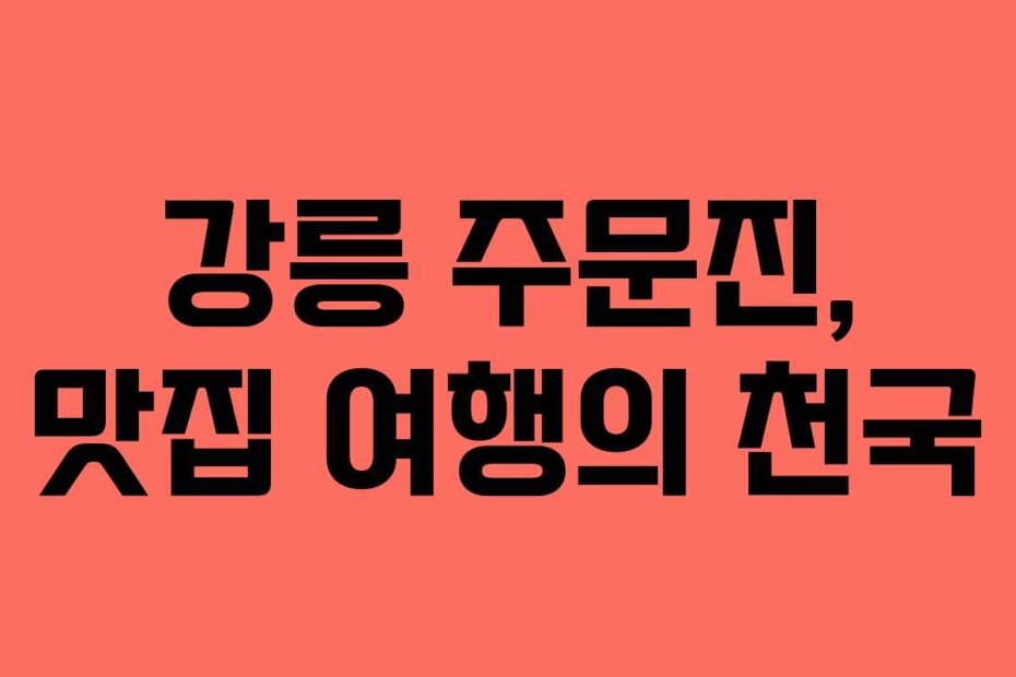 강릉 주문진, 맛집 여행의 천국