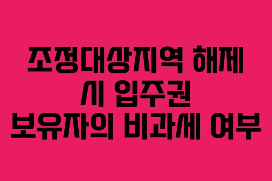 조정대상지역 해제 시 입주권 보유자의 비과세 여부