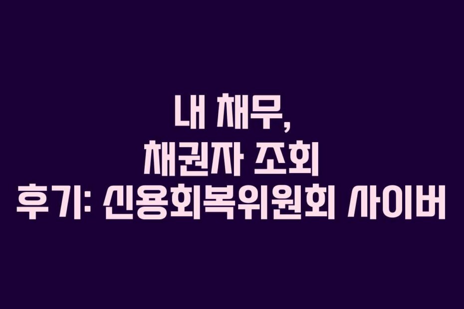 내 채무, 채권자 조회 후기: 신용회복위원회 사이버