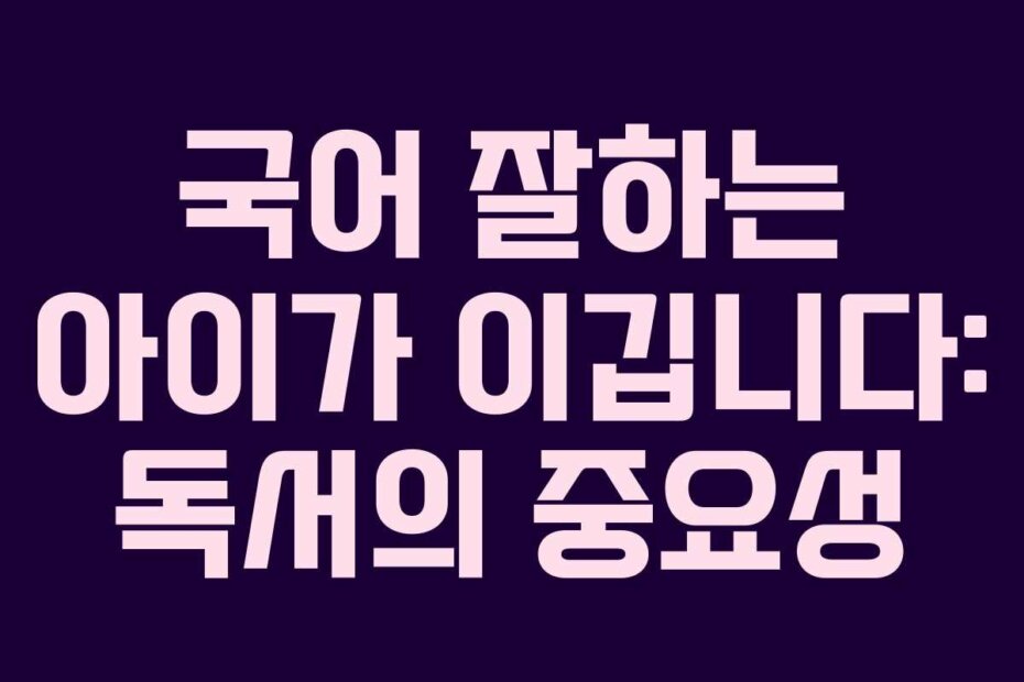 국어 잘하는 아이가 이깁니다: 독서의 중요성