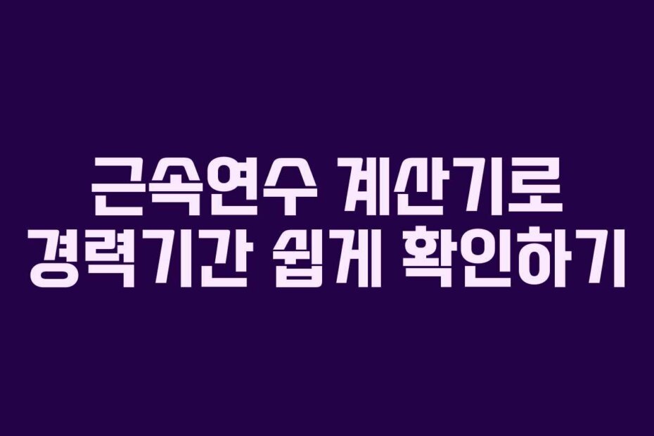 근속연수 계산기로 경력기간 쉽게 확인하기
