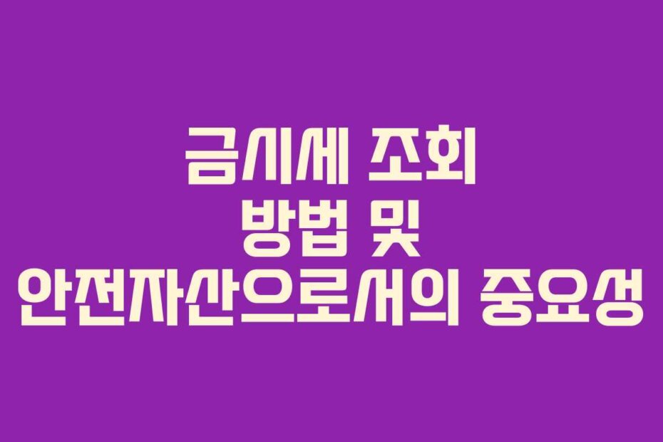 금시세 조회 방법 및 안전자산으로서의 중요성