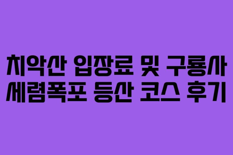 치악산 입장료 및 구룡사 세렴폭포 등산 코스 후기